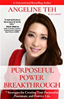 Purposeful power breakthrough 7 strategies for creating your purposeful, passionate, and positive life